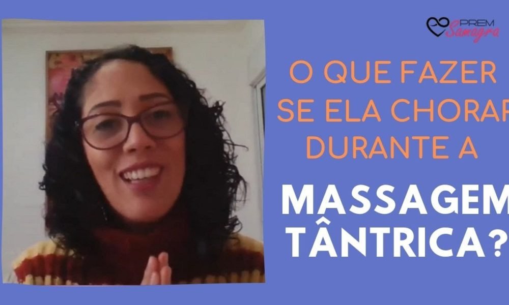 O Que Fazer Se Ela Chorar Durante A Massagem Tântrica Prem Samagra Caixinha De Pitacos 2118